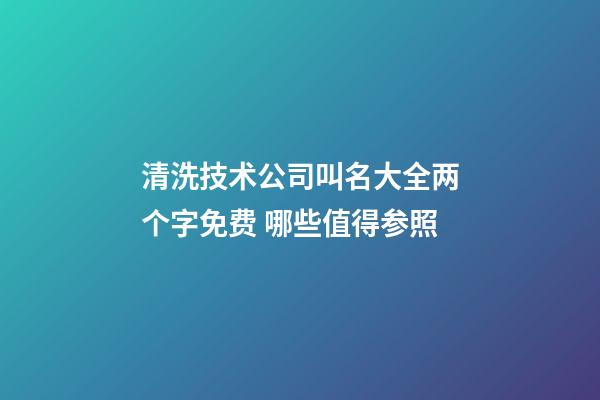 清洗技术公司叫名大全两个字免费 哪些值得参照-第1张-公司起名-玄机派